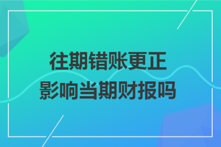 往期错账更正影响当期财报吗 往期错账更正影响当期财报吗