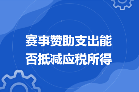 赛事赞助支出能否抵减应税所得 赛事赞助支出能否抵减应税所得