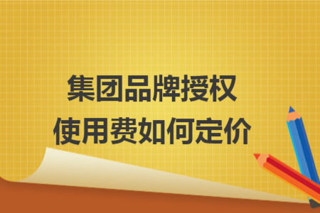 集团品牌授权使用费如何定价