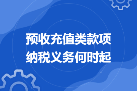 预收充值类款项纳税义务何时起 预收充值类款项纳税义务何时起