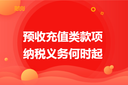 预收充值类款项纳税义务何时起 预收充值类款项纳税义务何时起