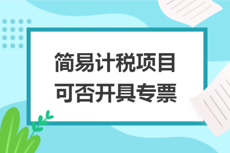 简易计税项目可否开具专票