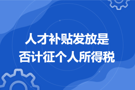 人才补贴发放是否计征个人所得税 人才补贴发放是否计征个人所得税