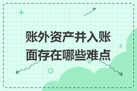 账外资产并入账面存在哪些难点