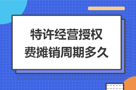 特许经营授权费摊销周期多久