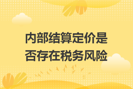 内部结算定价是否存在税务风险 内部结算定价是否存在税务风险