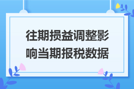 往期损益调整影响当期报税数据