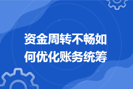 资金周转不畅如何优化账务统筹