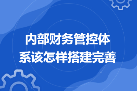 内部财务管控体系该怎样搭建完善