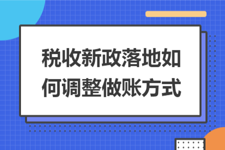 税收新政落地如何调整做账方式