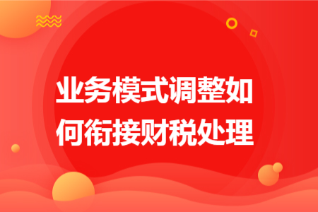 业务模式调整如何衔接财税处理