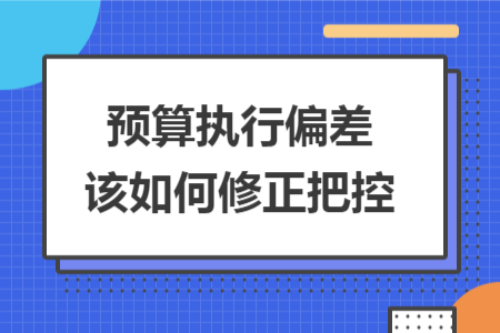 预算执行偏差该如何修正把控