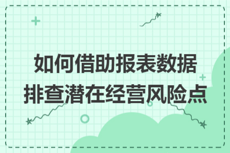 如何借助报表数据排查潜在经营风险点