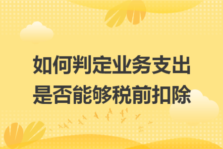 如何判定业务支出是否能够税前扣除
