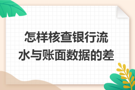 怎样核查银行流水与账面数据的差 怎样核查银行流水与账面数据的差